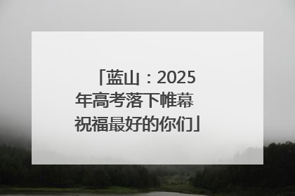 蓝山：2025年高考落下帷幕 祝福最好的你们