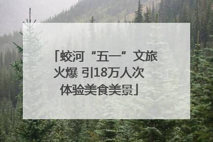 蛟河“五一”文旅火爆 引18万人次体验美食美景