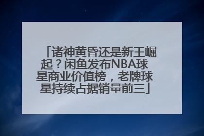 诸神黄昏还是新王崛起？闲鱼发布NBA球星商业价值榜，老牌球星持续占据销量前三