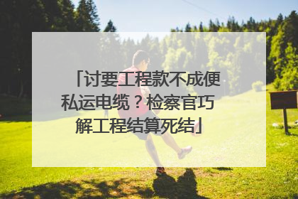 讨要工程款不成便私运电缆？检察官巧解工程结算死结