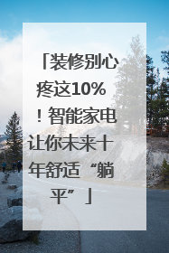 装修别心疼这10%！智能家电让你未来十年舒适“躺平”