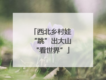 西北乡村娃“跳”出大山“看世界”