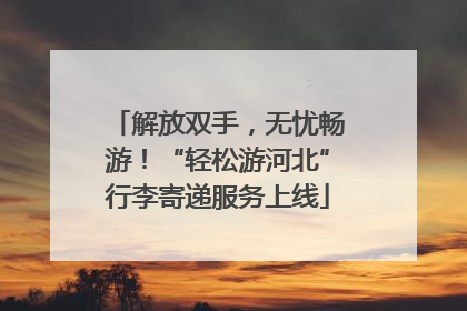 解放双手，无忧畅游！“轻松游河北”行李寄递服务上线