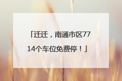 迁迁，南通市区7714个车位免费停！
