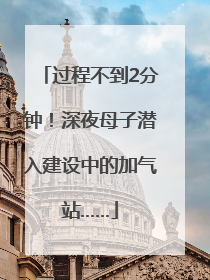 过程不到2分钟！深夜母子潜入建设中的加气站……
