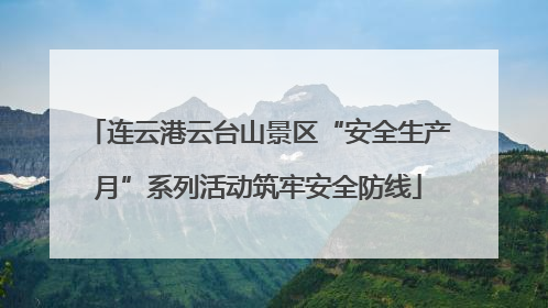 连云港云台山景区“安全生产月”系列活动筑牢安全防线