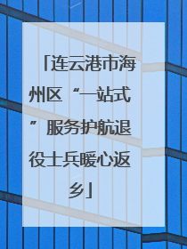 连云港市海州区“一站式”服务护航退役士兵暖心返乡