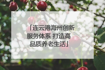 连云港海州创新服务体系 打造高品质养老生活