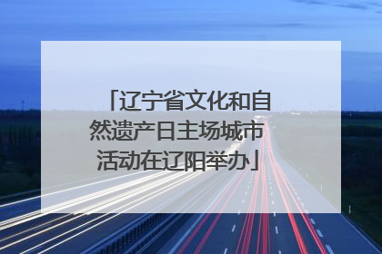 辽宁省文化和自然遗产日主场城市活动在辽阳举办