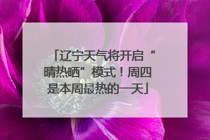 辽宁天气将开启“晴热晒”模式！周四是本周最热的一天