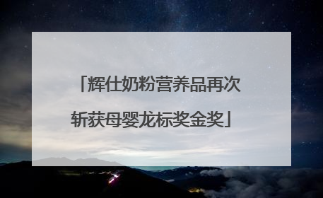 辉仕奶粉营养品再次斩获母婴龙标奖金奖