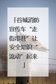 谷城消防宣传车“走街串巷”让安全知识“流动”起来