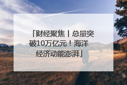 财经聚焦丨总量突破10万亿元！海洋经济动能澎湃