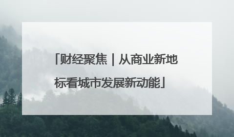 财经聚焦｜从商业新地标看城市发展新动能