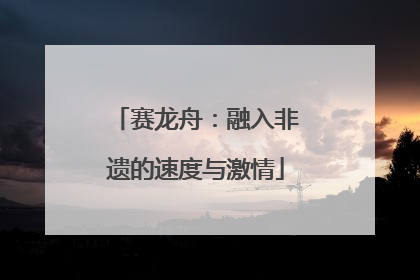 赛龙舟：融入非遗的速度与激情