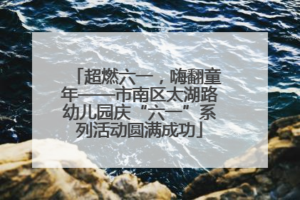超燃六一，嗨翻童年——市南区太湖路幼儿园庆“六一”系列活动圆满成功