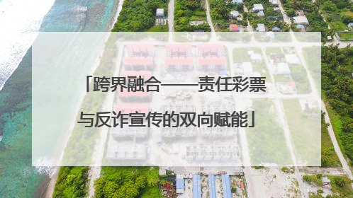 跨界融合——责任彩票与反诈宣传的双向赋能