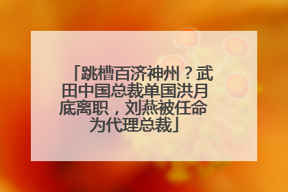 跳槽百济神州？武田中国总裁单国洪月底离职，刘燕被任命为代理总裁