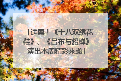送票！《十八双绣花鞋》、《吕布与貂蝉》演出本周精彩来袭