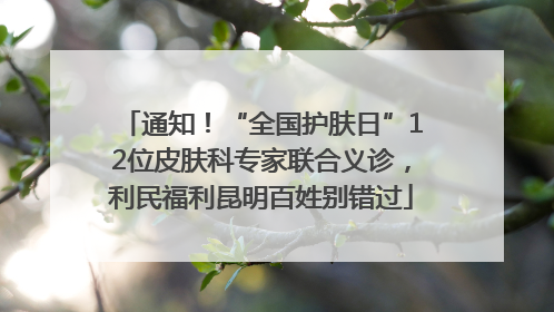 通知！“全国护肤日”12位皮肤科专家联合义诊，利民福利昆明百姓别错过