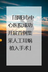 邵阳市中心医院成功开展首例集采人工耳蜗植入手术