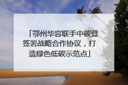 鄂州华容联手中碳登签署战略合作协议，打造绿色低碳示范点