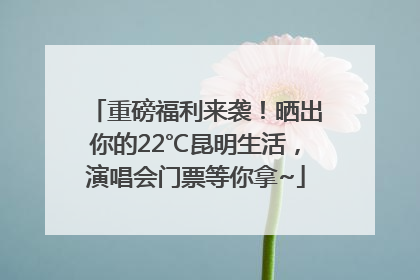 重磅福利来袭！晒出你的22℃昆明生活，演唱会门票等你拿~