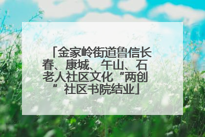 金家岭街道鲁信长春、康城、午山、石老人社区文化“两创”社区书院结业