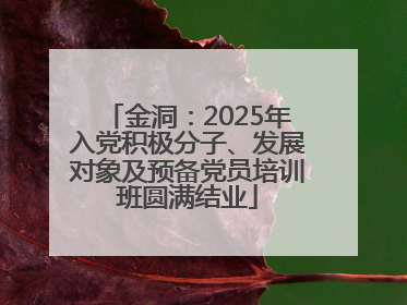 金洞：2025年入党积极分子、发展对象及预备党员培训班圆满结业