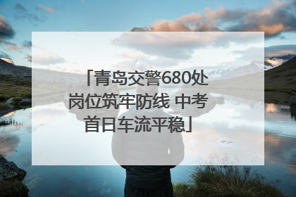 青岛交警680处岗位筑牢防线 中考首日车流平稳