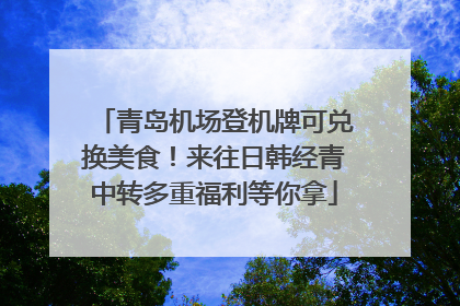 青岛机场登机牌可兑换美食！来往日韩经青中转多重福利等你拿