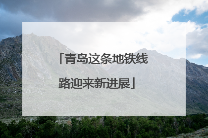 青岛这条地铁线路迎来新进展