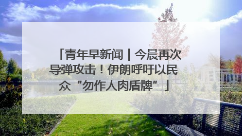 青年早新闻｜今晨再次导弹攻击！伊朗呼吁以民众“勿作人肉盾牌”