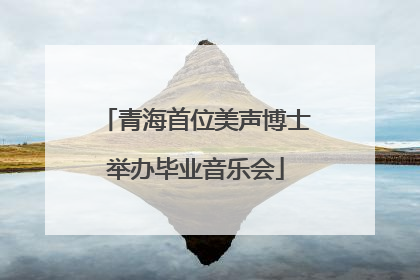 青海首位美声博士举办毕业音乐会