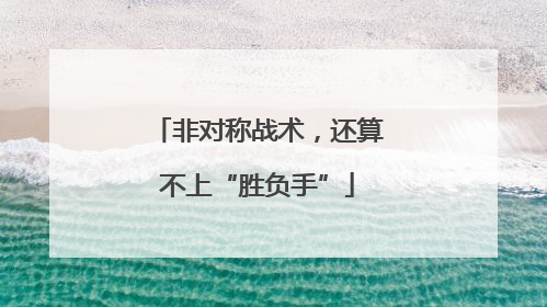 非对称战术，还算不上“胜负手”
