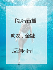 银行直播助农，金融反诈同行