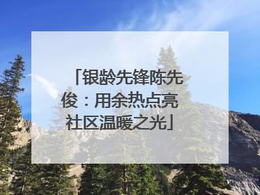 银龄先锋陈先俊：用余热点亮社区温暖之光