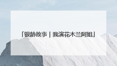 银龄故事｜我演花木兰阿姐
