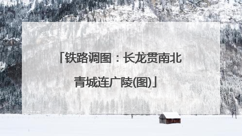 铁路调图：长龙贯南北 青城连广陵(图)