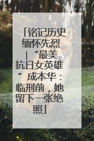 铭记历史 缅怀先烈 ∣“最美抗日女英雄”成本华：临刑前，她留下一张绝照