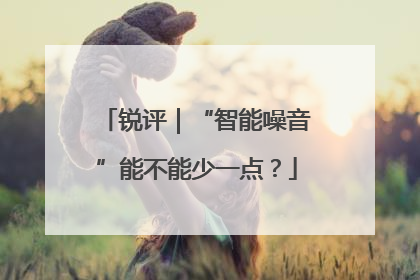 锐评｜“智能噪音”能不能少一点？