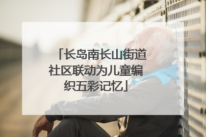 长岛南长山街道社区联动为儿童编织五彩记忆