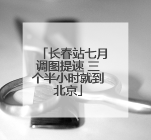 长春站七月调图提速 三个半小时就到北京