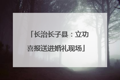 长治长子县：立功喜报送进婚礼现场