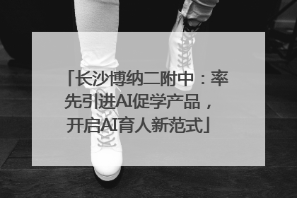 长沙博纳二附中：率先引进AI促学产品，开启AI育人新范式