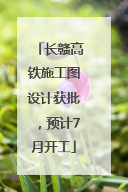 长赣高铁施工图设计获批，预计7月开工