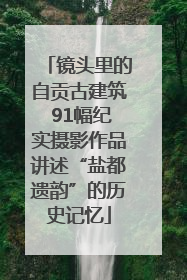 镜头里的自贡古建筑 91幅纪实摄影作品讲述“盐都遗韵”的历史记忆