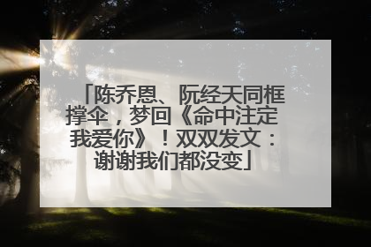 陈乔恩、阮经天同框撑伞，梦回《命中注定我爱你》！双双发文：谢谢我们都没变
