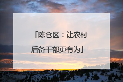 陈仓区：让农村后备干部更有为
