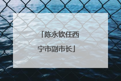 陈永钦任西宁市副市长